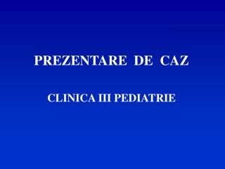 PREZENTARE DE CAZ CLINICA III PEDIATRIE