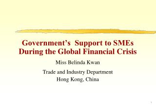 Government’s Support to SMEs During the Global Financial Crisis Miss Belinda Kwan