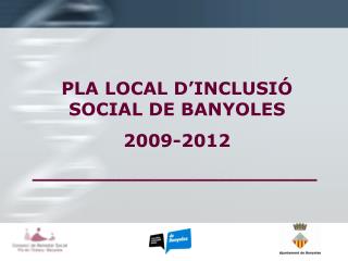 PLA LOCAL D’INCLUSIÓ SOCIAL DE BANYOLES 2009-2012 _______________________