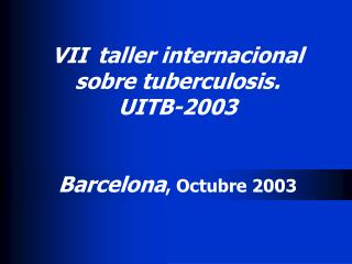 VII taller internacional sobre tuberculosis. UITB-2003 Barcelona , Octubre 200 3