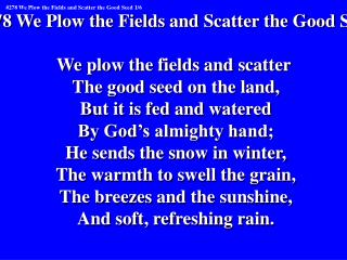 #278 We Plow the Fields and Scatter the Good Seed We plow the fields and scatter