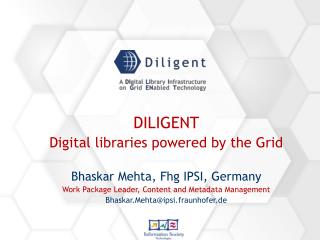 DILIGENT Digital libraries powered by the Grid Bhaskar Mehta, Fhg IPSI, Germany