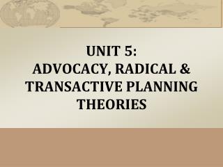 UNIT 5: ADVOCACY, RADICAL &amp; TRANSACTIVE PLANNING THEORIES