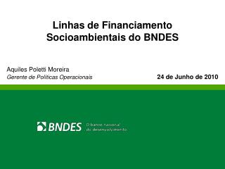 Linhas de Financiamento Socioambientais do BNDES Aquiles Poletti Moreira
