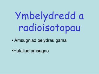 Ymbelydredd a radioisotopau