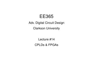 EE365 Adv. Digital Circuit Design Clarkson University Lecture #14 CPLDs &amp; FPGAs
