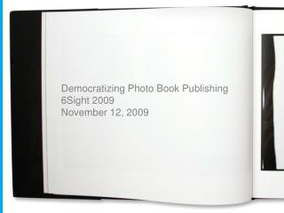 Democratizing Photo Book Publishing 6Sight 2009 November 12, 2009