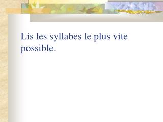 Lis les syllabes le plus vite possible.