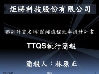 聯訓計畫名稱 : 關鍵流程效率提升計畫 TTQS 執行簡報 簡報人：林原正