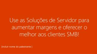 Use as Soluções de Servidor para aumentar margens e oferecer o melhor aos clientes SMB!