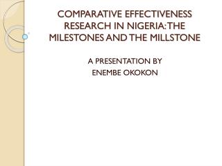 COMPARATIVE EFFECTIVENESS RESEARCH IN NIGERIA: THE MILESTONES AND THE MILLSTONE