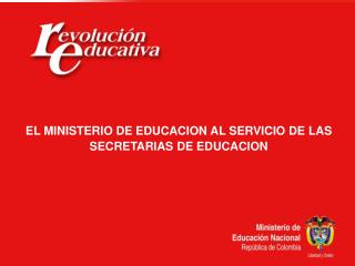 EL MINISTERIO DE EDUCACION AL SERVICIO DE LAS SECRETARIAS DE EDUCACION