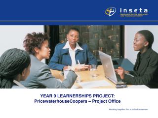YEAR 9 LEARNERSHIPS PROJECT: PricewaterhouseCoopers – Project Office