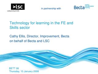 Technology for learning in the FE and Skills sector Cathy Ellis, Director, Improvement, Becta