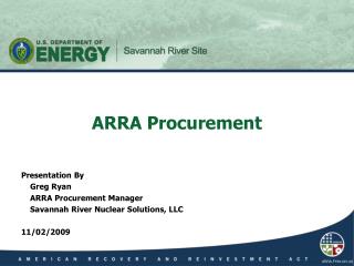 Presentation By 	Greg Ryan 	ARRA Procurement Manager 	Savannah River Nuclear Solutions, LLC