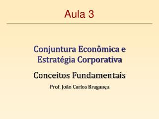 Conjuntura Econômica e Estratégia Corporativa Conceitos Fundamentais Prof. João Carlos Bragança