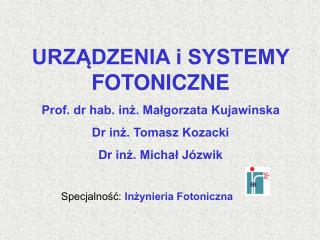 URZĄDZENIA i SYSTEMY FOTONICZNE Prof. dr hab. inż. Małgorzata Kujawinska Dr inż. Tomasz Kozacki