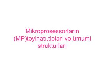 Mikroprosessorların (MP)təyinatı,tipləri və ümumi strukturları