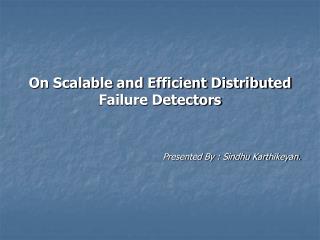 On Scalable and Efficient Distributed Failure Detectors Presented By : Sindhu Karthikeyan.