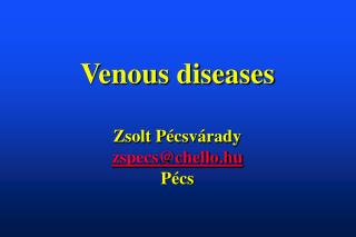 Venous diseases Zsolt Pécsvárady zspecs@chello.hu Pécs