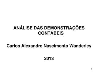 ANÁLISE DAS DEMONSTRAÇÕES CONTÁBEIS Carlos Alexandre Nascimento Wanderley 2013