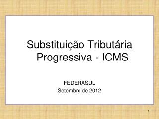 Substituição Tributária Progressiva - ICMS FEDERASUL Setembro de 2012