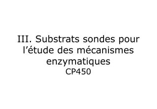 III. Substrats sondes pour l’étude des mécanismes enzymatiques CP450