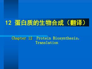 12 蛋白质的生物合成（翻译） Chapter 12 Protein Biosynthesis ， Translation