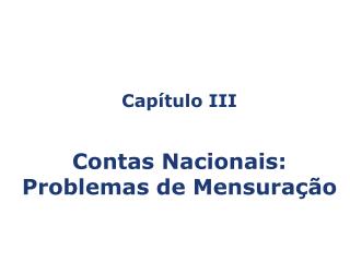 Capítulo III Contas Nacionais: Problemas de Mensuração