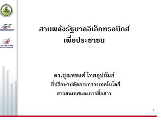 สานพลังรัฐบาลอิเล็กทรอนิกส์ เพื่อประชาชน ดร . ชุณหพงศ์ ไทยอุปถัมภ์ ที่ปรึกษาปลัดกระทรวงเทคโนโลยี