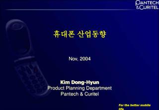 휴대폰 산업동향 Nov, 2004 Kim Dong-Hyun Product Planning Department Pantech &amp; Curitel