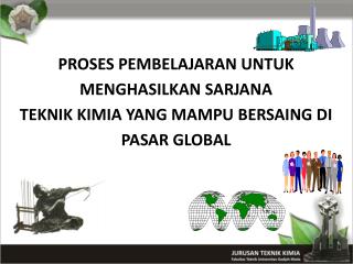 PROSES PEMBELAJARAN UNTUK MENGHASILKAN SARJANA TEKNIK KIMIA YANG MAMPU BERSAING DI PASAR GLOBAL