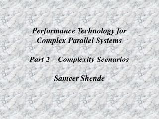 Performance Technology for Complex Parallel Systems Part 2 – Complexity Scenarios Sameer Shende