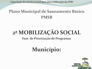 Plano Municipal de Saneamento Básico PMSB 2ª MOBILIZAÇÃO SOCIAL Fase de Priorização de Programas