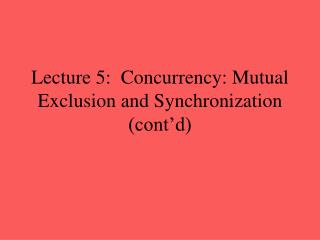 Lecture 5: Concurrency: Mutual Exclusion and Synchronization (cont’d)