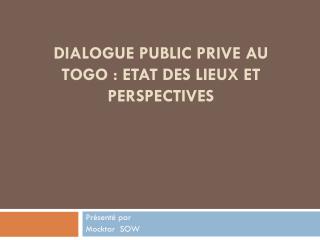 DIALOGUE PUBLIC PRIVE AU TOGO : ETAT DES LIEUX ET PERSPECTIVES