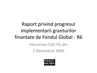 Raport privind progresul implementarii granturilor finantate de Fondul Global - R6