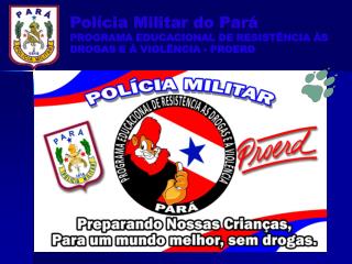 Polícia Militar do Pará PROGRAMA EDUCACIONAL DE RESISTÊNCIA ÀS DROGAS E À VIOLÊNCIA - PROERD