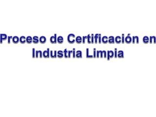 Proceso de Certificación en Industria Limpia