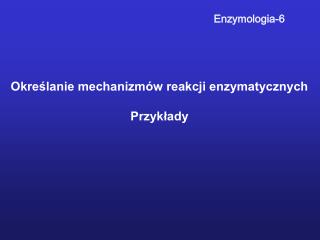 Określanie mechanizmów reakcji enzymatycznych Przykłady