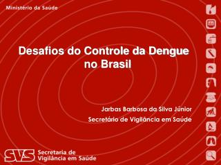Jarbas Barbosa da Silva Júnior Secretário de Vigilância em Saúde Ministério da Saúde