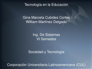 Tecnología en la Educación Gina Marcela Cubides Cortes William Martínez Delgado Ing. De Sistemas