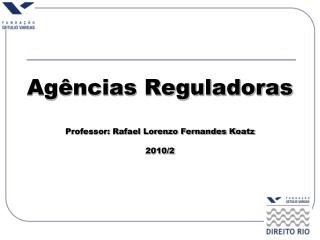 Agências Reguladoras Professor: Rafael Lorenzo Fernandes Koatz 2010/2