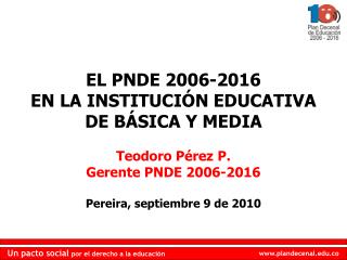 EL PNDE 2006-2016 EN LA INSTITUCIÓN EDUCATIVA DE BÁSICA Y MEDIA Teodoro Pérez P.