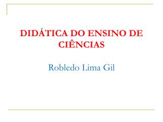 DIDÁTICA DO ENSINO DE CIÊNCIAS Robledo Lima Gil