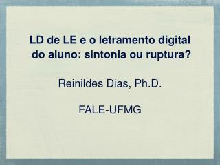 LD de LE e o letramento digital do aluno: sintonia ou ruptura? Reinildes Dias, Ph.D. FALE-UFMG