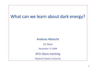 What can we learn about dark energy? Andreas Albrecht UC Davis December 17 2008 NTU-Davis meeting