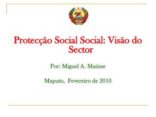 Protecção Social Social: Visão do Sector Por: Miguel A. Maússe Maputo, Fevereiro de 2010