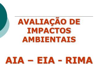 AVALIAÇÃO DE IMPACTOS AMBIENTAIS AIA – EIA - RIMA