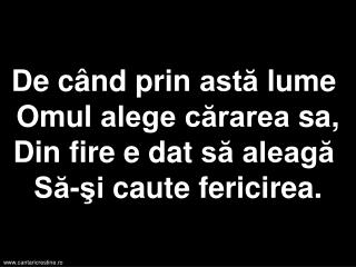 De când prin astă lume  Omul alege cărarea sa, Din fire e dat să aleagă  Să-şi caute fericirea.